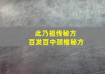 此乃祖传秘方 百发百中颈椎秘方